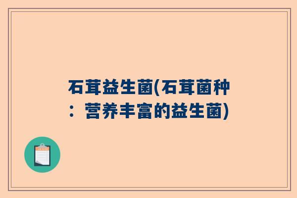 石茸益生菌(石茸菌种：营养丰富的益生菌)