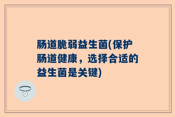 肠道脆弱益生菌(保护肠道健康，选择合适的益生菌是关键)