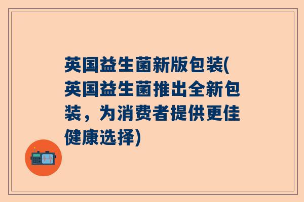 英国益生菌新版包装(英国益生菌推出全新包装，为消费者提供更佳健康选择)
