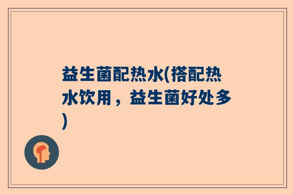 益生菌配热水(搭配热水饮用，益生菌好处多)