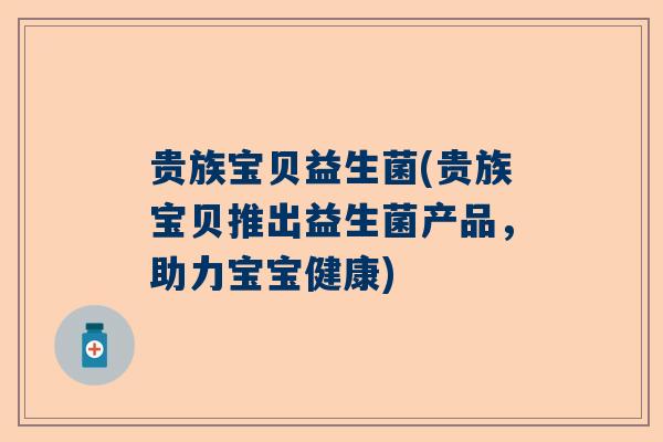 贵族宝贝益生菌(贵族宝贝推出益生菌产品，助力宝宝健康)