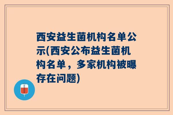 西安益生菌机构名单公示(西安公布益生菌机构名单，多家机构被曝存在问题)