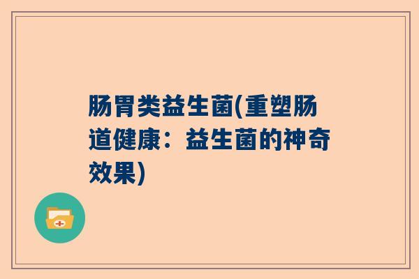 肠胃类益生菌(重塑肠道健康：益生菌的神奇效果)