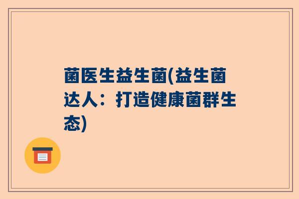 菌医生益生菌(益生菌达人：打造健康菌群生态)