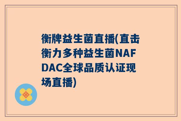衡牌益生菌直播(直击衡力多种益生菌NAFDAC全球品质认证现场直播)