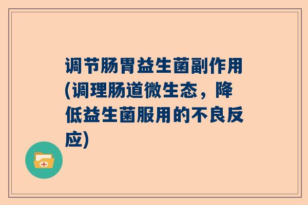 调节肠胃益生菌副作用(调理肠道微生态，降低益生菌服用的不良反应)