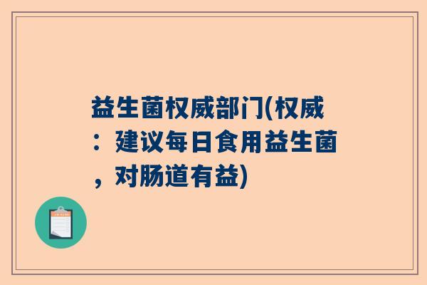 益生菌权威部门(权威：建议每日食用益生菌，对肠道有益)