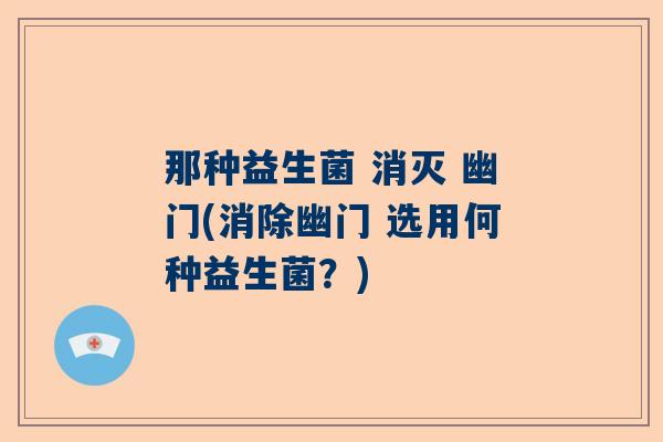 那种益生菌 消灭 幽门(消除幽门 选用何种益生菌？)