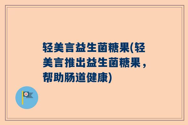 轻美言益生菌糖果(轻美言推出益生菌糖果，帮助肠道健康)