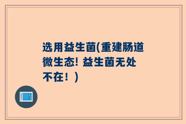 选用益生菌(重建肠道微生态! 益生菌无处不在！)