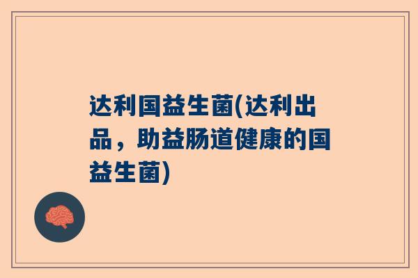 达利国益生菌(达利出品，助益肠道健康的国益生菌)