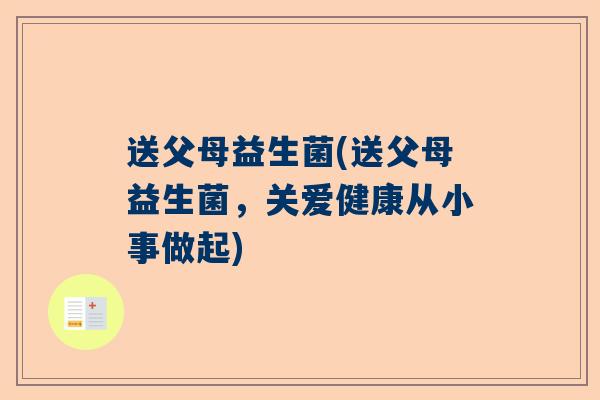 送父母益生菌(送父母益生菌，关爱健康从小事做起)