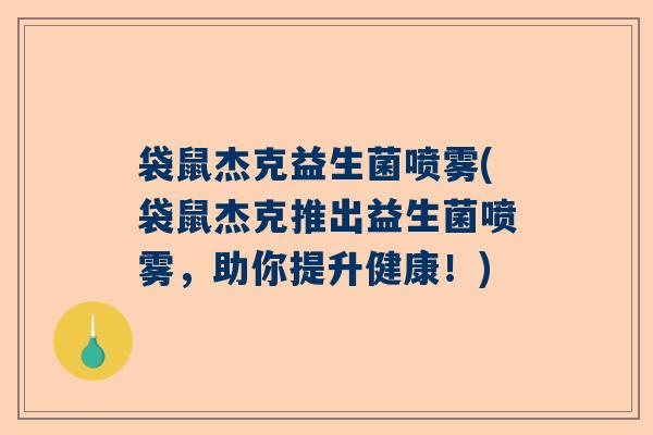 袋鼠杰克益生菌喷雾(袋鼠杰克推出益生菌喷雾，助你提升健康！)