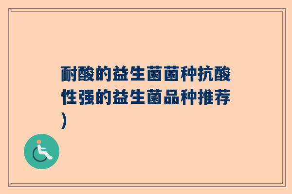 耐酸的益生菌菌种抗酸性强的益生菌品种推荐)