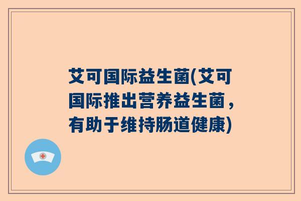 艾可国际益生菌(艾可国际推出营养益生菌，有助于维持肠道健康)