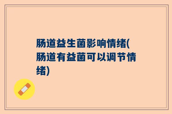 肠道益生菌影响情绪(肠道有益菌可以调节情绪)
