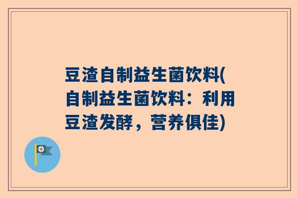 豆渣自制益生菌饮料(自制益生菌饮料：利用豆渣发酵，营养俱佳)