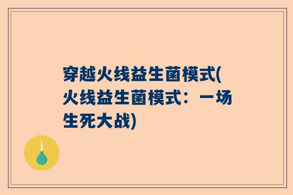 穿越火线益生菌模式(火线益生菌模式：一场生死大战)