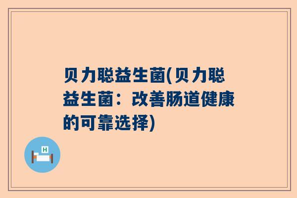 贝力聪益生菌(贝力聪益生菌：改善肠道健康的可靠选择)