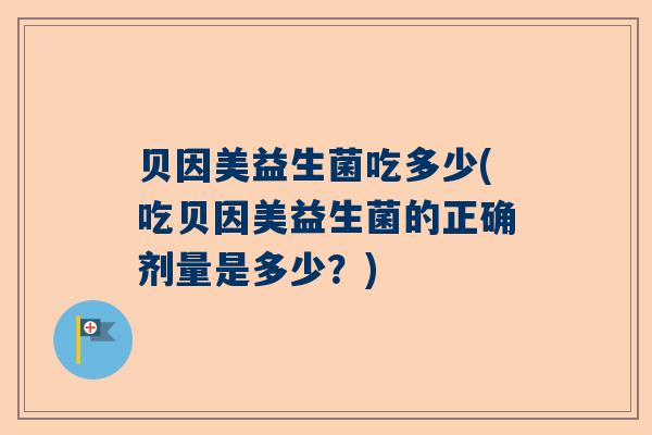 贝因美益生菌吃多少(吃贝因美益生菌的正确剂量是多少？)