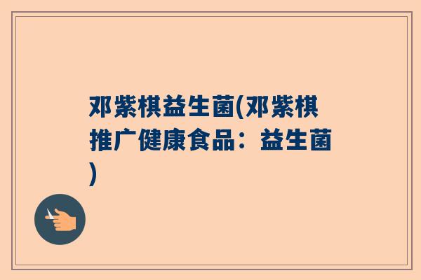 邓紫棋益生菌(邓紫棋推广健康食品：益生菌)
