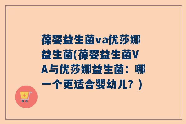 葆婴益生菌va优莎娜益生菌(葆婴益生菌VA与优莎娜益生菌：哪一个更适合婴幼儿？)