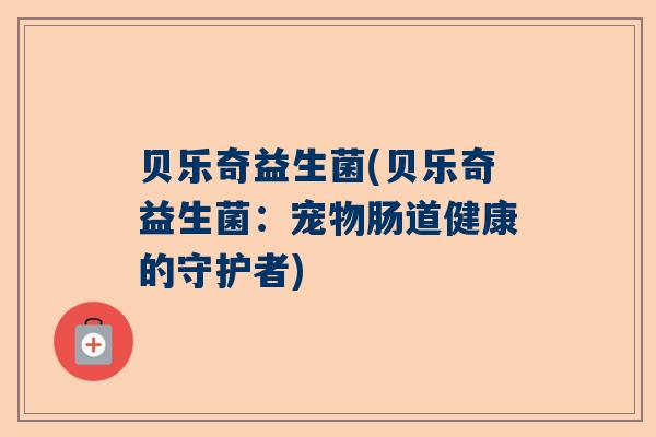 贝乐奇益生菌(贝乐奇益生菌：宠物肠道健康的守护者)