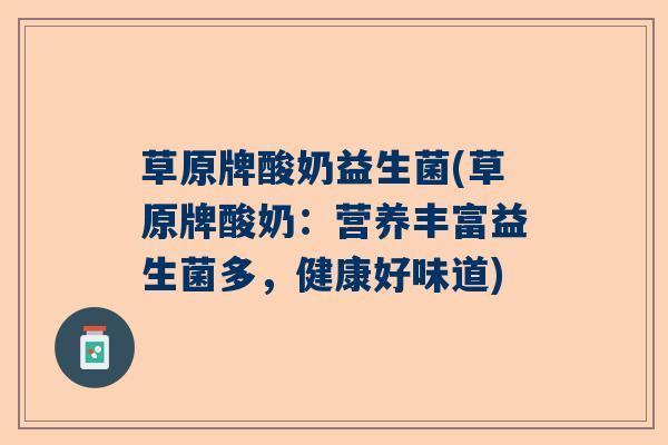 草原牌酸奶益生菌(草原牌酸奶：营养丰富益生菌多，健康好味道)