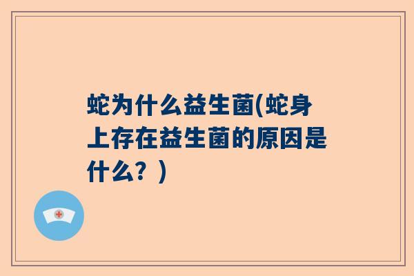 蛇为什么益生菌(蛇身上存在益生菌的原因是什么？)