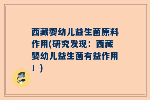 西藏婴幼儿益生菌原料作用(研究发现：西藏婴幼儿益生菌有益作用！)