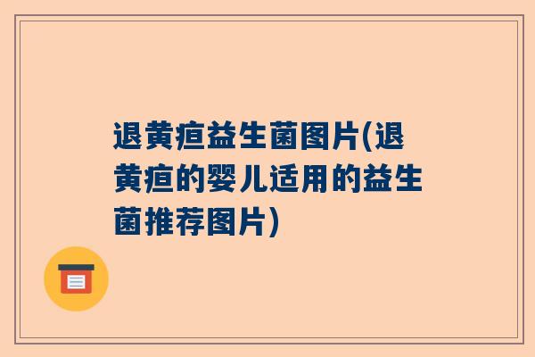 退黄疸益生菌图片(退黄疸的婴儿适用的益生菌推荐图片)