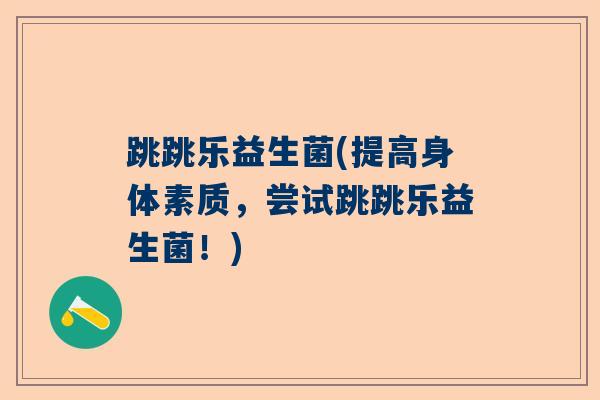 跳跳乐益生菌(提高身体素质，尝试跳跳乐益生菌！)