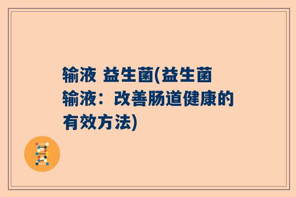 输液 益生菌(益生菌输液：改善肠道健康的有效方法)