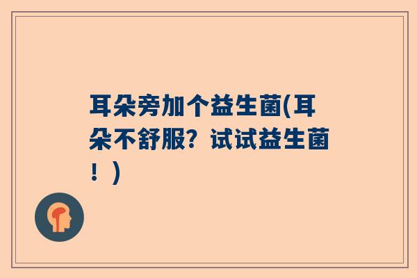 耳朵旁加个益生菌(耳朵不舒服？试试益生菌！)