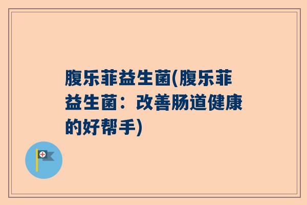 腹乐菲益生菌(腹乐菲益生菌：改善肠道健康的好帮手)