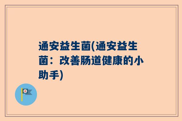 通安益生菌(通安益生菌：改善肠道健康的小助手)