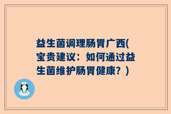 益生菌调理肠胃广西(宝贵建议：如何通过益生菌维护肠胃健康？)