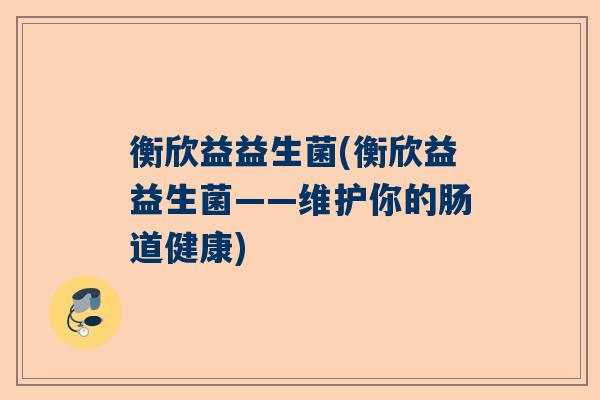 衡欣益益生菌(衡欣益益生菌——维护你的肠道健康)
