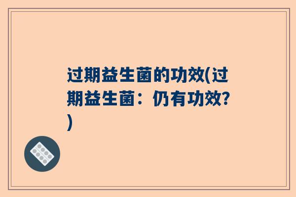 过期益生菌的功效(过期益生菌：仍有功效？)