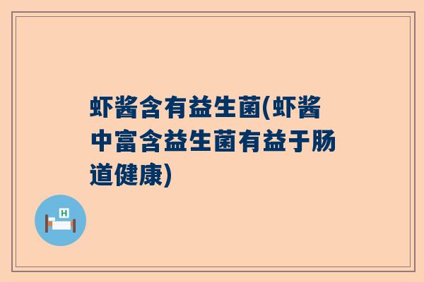 虾酱含有益生菌(虾酱中富含益生菌有益于肠道健康)