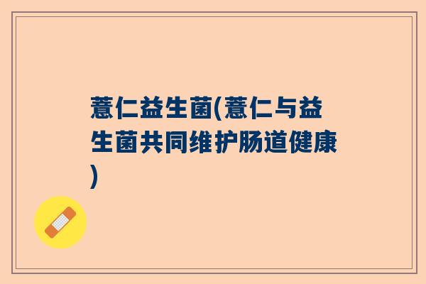 薏仁益生菌(薏仁与益生菌共同维护肠道健康)