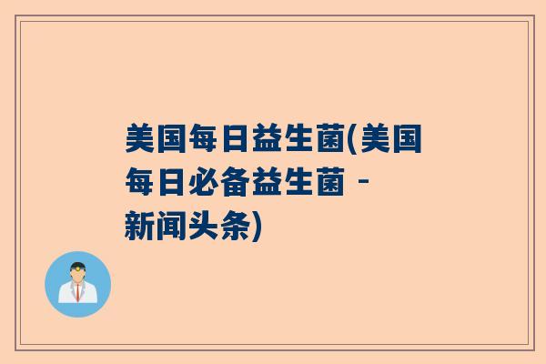 美国每日益生菌(美国每日必备益生菌 - 新闻头条)