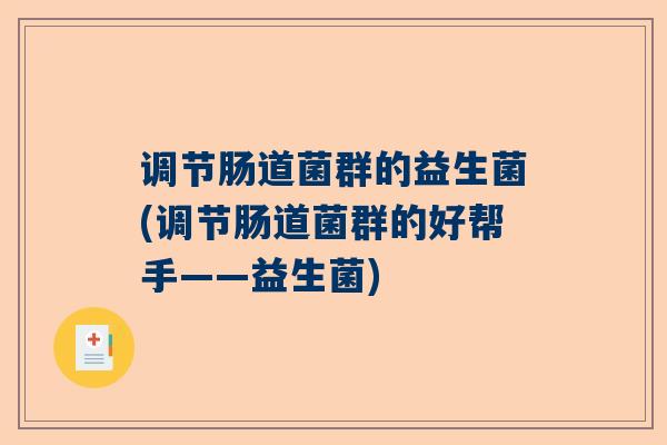 调节肠道菌群的益生菌(调节肠道菌群的好帮手——益生菌)