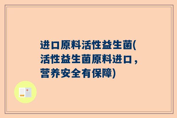 进口原料活性益生菌(活性益生菌原料进口，营养安全有保障)