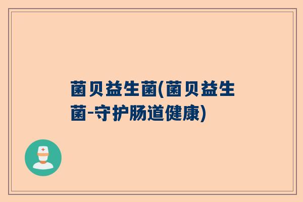 菌贝益生菌(菌贝益生菌-守护肠道健康)