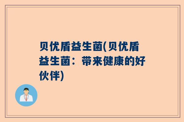 贝优盾益生菌(贝优盾益生菌：带来健康的好伙伴)
