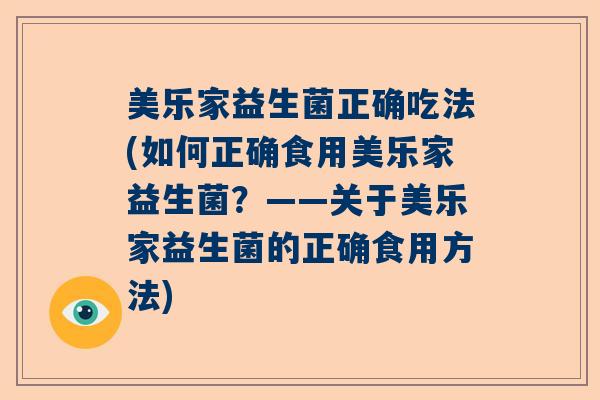 美乐家益生菌正确吃法(如何正确食用美乐家益生菌？——关于美乐家益生菌的正确食用方法)