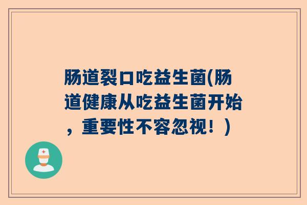 肠道裂口吃益生菌(肠道健康从吃益生菌开始，重要性不容忽视！)