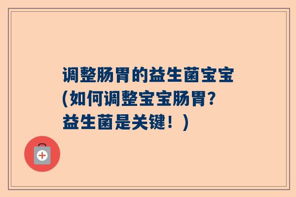 调整肠胃的益生菌宝宝(如何调整宝宝肠胃？益生菌是关键！)