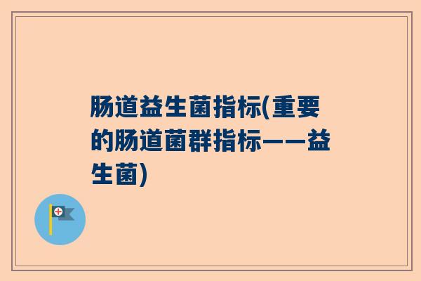肠道益生菌指标(重要的肠道菌群指标——益生菌)